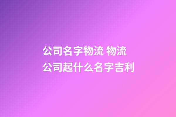 公司名字物流 物流公司起什么名字吉利-第1張-公司起名-玄機派